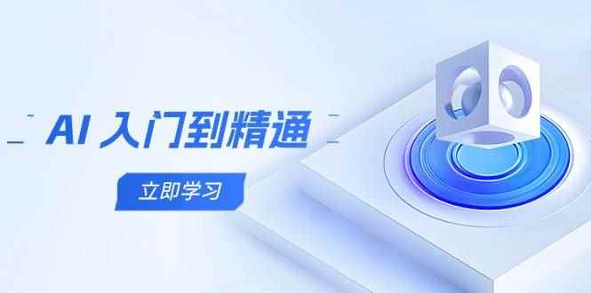 （14623期）AI 入门到精通，五阶课程学通识，掌握多领域实操要点-咩咩网络