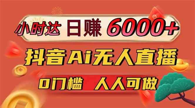 （14614期）日赚6000+！抖音Ai无人直播躺赚新风口，0门槛吃官方亿级流量！-咩咩网络