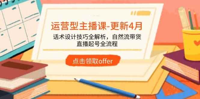 （14610期）运营型主播课-更新4月，话术设计技巧全解析，自然流带货，直播起号全流程-咩咩网络