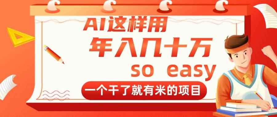 （14607期）AI这样用，年入几十万，一个干了就有米的项目-咩咩网络