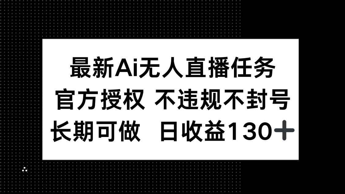（14570期）最新AI无人直播任务，官方授权 不违规不封号，长期可做，日收益130+-咩咩网络