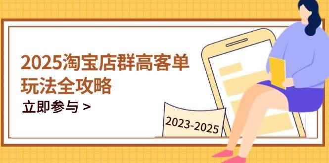 （14568期）2025淘宝店群高客单玩法全攻略，把握高客单关键技巧，精通全周期运营-咩咩网络