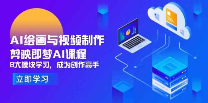 （14563期）AI绘画与视频制作，剪映即梦AI课程，8大模块学习，成为创作高手-咩咩网络