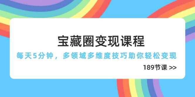 （14548期）宝藏圈变现课程，每天5分钟，多领域多维度技巧助你轻松变现（189节）-咩咩网络