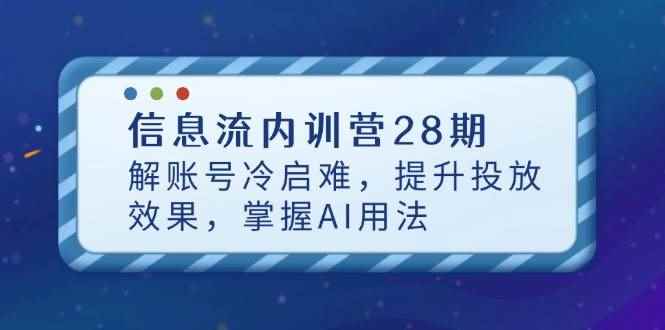 （14535期）信息流内训营28期，解账号冷启难，提升投放效果，掌握AI用法-咩咩网络