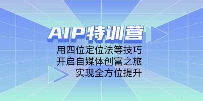 （14530期）AIP特训营，用四位定位法等技巧，开启自媒体创富之旅，实现全方位提升-咩咩网络