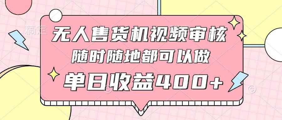 （14524期）无人售货机视频审核，十秒钟一单，有手机就行，随时随地可做单日收益400+-咩咩网络