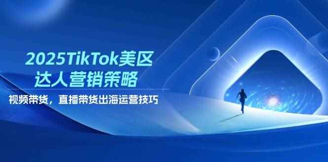 （14521期）2025TikTok美区达人营销策略，视频带货，直播带货，出海运营技巧-咩咩网络