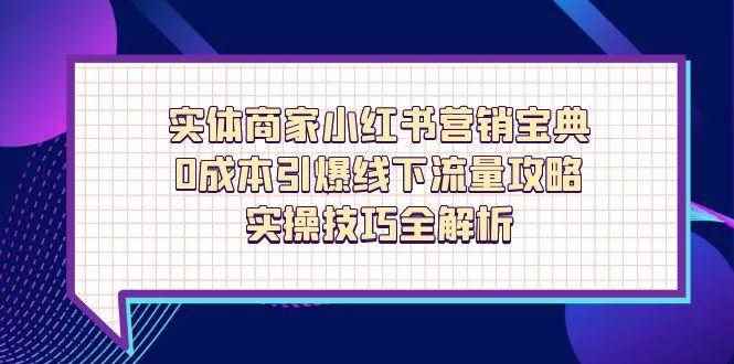 （14519期）实体商家小红书营销宝典，0成本引爆线下流量攻略，实操技巧全解析-咩咩网络
