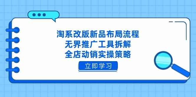 （14518期）淘系改版新品布局流程，无界推广工具拆解，全店动销实操策略-咩咩网络
