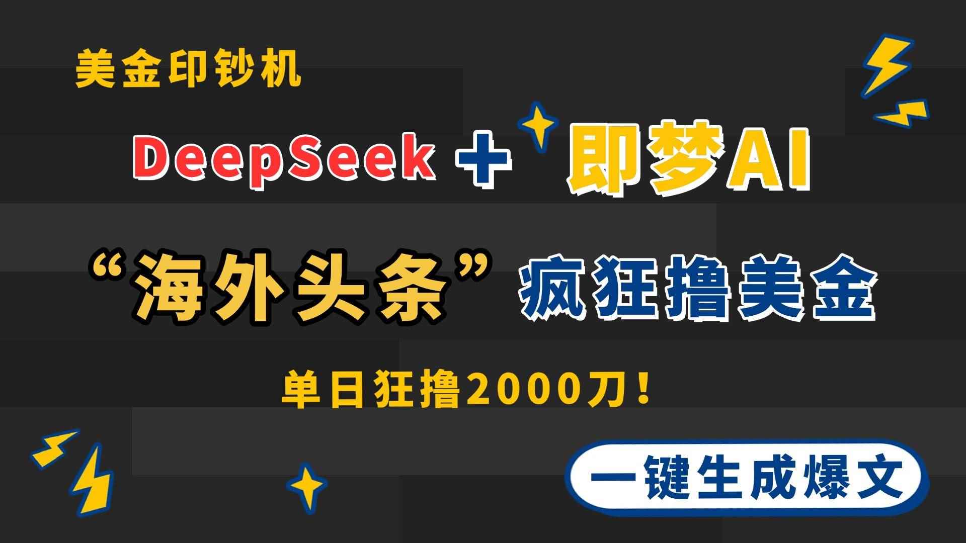 （14507期）DeepSeek+即梦AI出海，美金印钞机，在“海外头条”疯狂撸美金，一键生…-咩咩网络