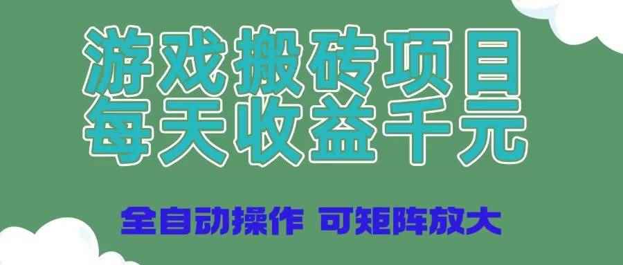 （14513期）游戏搬砖项目，每天收益千元，全自动操作可矩阵放大-咩咩网络