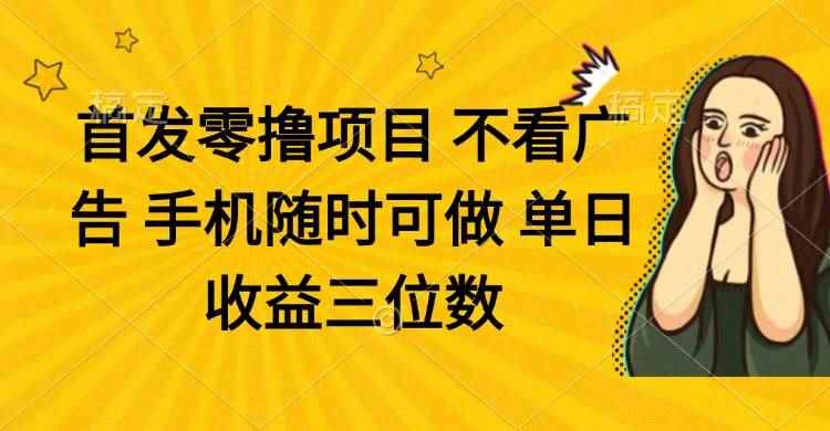 （14505期）零撸项目 不看广告 手机随时可做 单日收益三位数-咩咩网络