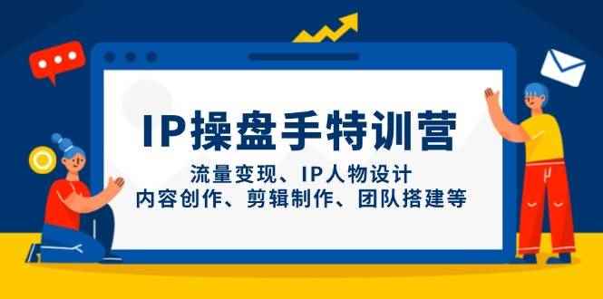 （14502期）IP操盘手特训营，流量变现、IP人物设计、内容创作、剪辑制作、团队搭建等-咩咩网络