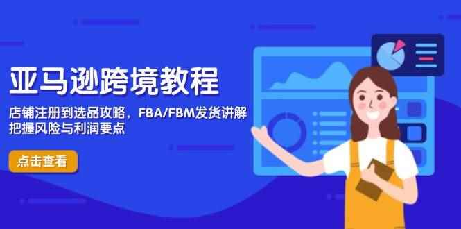 （14500期）亚马逊跨境教程，店铺注册到选品攻略，FBA/FBM发货讲解，把握风险与利润-咩咩网络