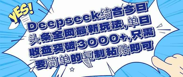 （14495期）Deepseek结合今日头条全网最新玩法，单日收益突破3000+，只需要简单的…-咩咩网络