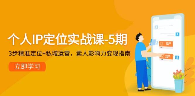 （14867期）个人IP定位实战课-5期，3步精准定位+私域运营，素人影响力变现指南-咩咩网络