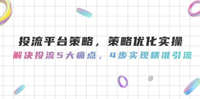 图片[1]-（14862期）投流平台策略，策略优化实操，解决投流5大痛点，4步实现精准引流-咩咩网络