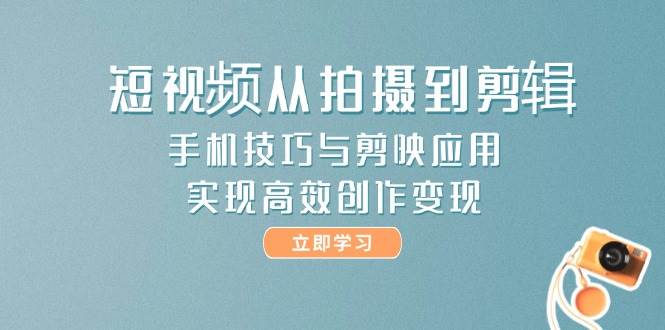 图片[1]-（14867期）短视频从拍摄到剪辑，手机技巧与剪映应用，实现高效创作变现-咩咩网络