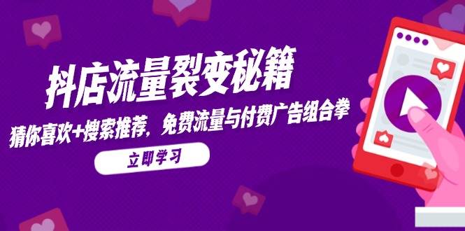 （14872期）抖店流量裂变秘籍，猜你喜欢，搜索推荐，免费流量与付费广告组合拳-咩咩网络