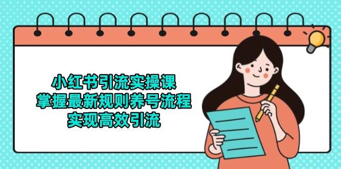 （14897期）小红书引流实操课，掌握最新规则养号流程，实现高效引流-咩咩网络