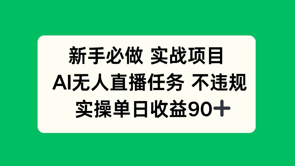 （14901期）新手必做实战项目，AI无人直播任务 不违规，实操单日收益90+-咩咩网络