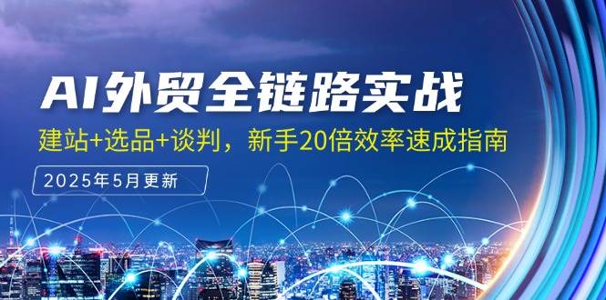 （14907期）AI外贸全链路实战，建站+选品+谈判，新手20倍效率速成指南-咩咩网络