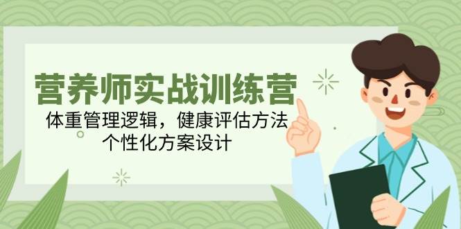 （14908期）营养师实战训练营，体重管理逻辑，健康评估方法，个性化方案设计-咩咩网络