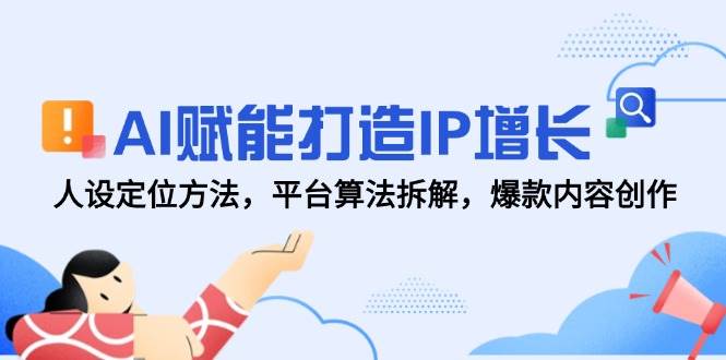 图片[1]-（14911期）AI赋能打造IP增长，人设定位方法，平台算法拆解，爆款内容创作-咩咩网络