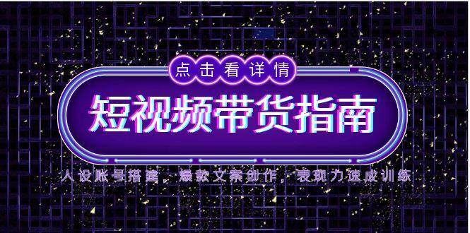 图片[1]-（14912期）2025短视频带货指南，人设账号搭建，爆款文案创作，表现力速成训练-咩咩网络