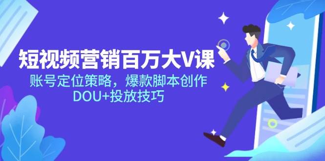 （14920期）短视频营销百万大V课，账号定位策略，爆款脚本创作，DOU+投放技巧-咩咩网络