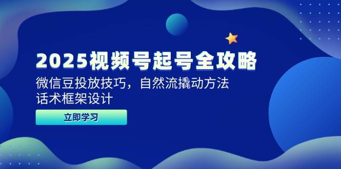 （14919期）2025视频号起号全攻略，微信豆投放技巧，自然流撬动方法，话术框架设计-咩咩网络