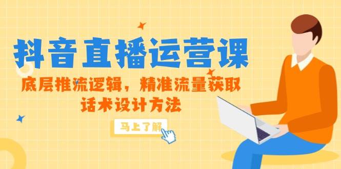 （14917期）5月新课-抖音直播运营课，底层推流逻辑，精准流量获取，话术设计方法-咩咩网络