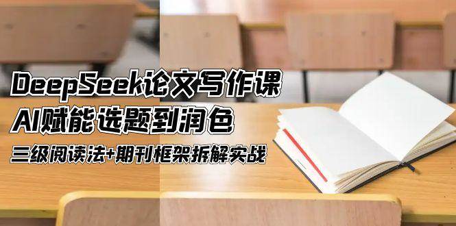 （14927期）DeepSeek论文写作课，AI赋能选题到润色，三级阅读法+期刊框架拆解实战-咩咩网络
