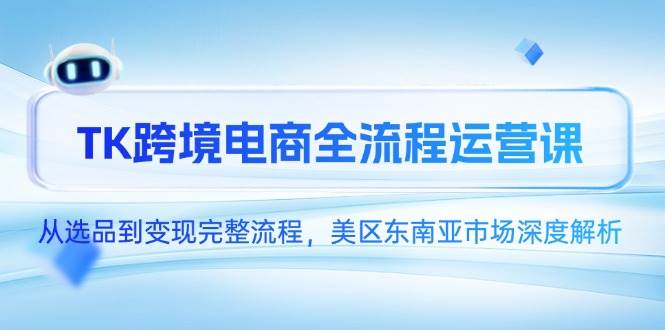 图片[1]-（14929期）TK跨境电商全流程运营课，从选品到变现完整流程，美区东南亚市场深度解析-咩咩网络