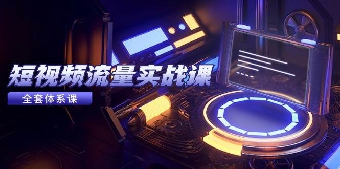 （14937期）短视频流量实战课，从平台选择到内容变现，爆款公式与投放技巧-咩咩网络