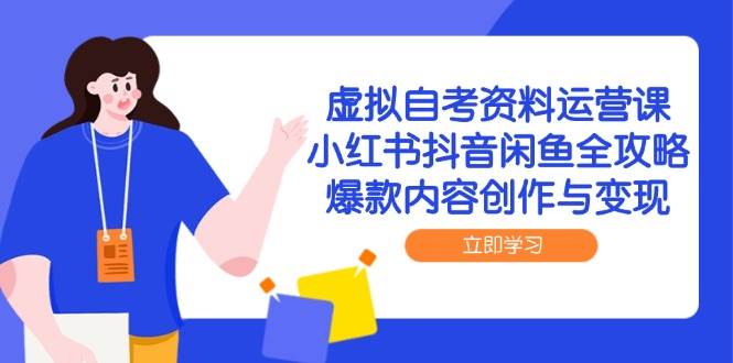 图片[1]-（14938期）虚拟自考资料运营课，小红书抖音闲鱼全攻略，爆款内容创作与变现-咩咩网络