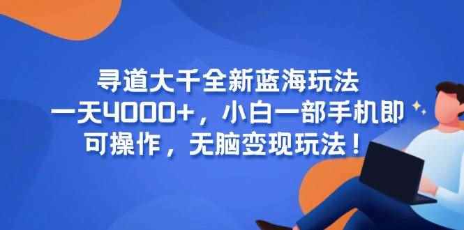 （15050期）寻道大千全新蓝海玩法，一天4000+，小白一部手机即可操作，无脑变现玩法！-咩咩网络