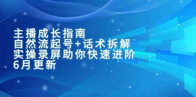 （15049期）主播成长指南：自然流起号+话术拆解，实操录屏助你快速进阶（6月更新）-咩咩网络