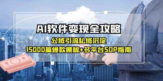 （15046期）AI软件变现全攻略：公域引流私域沉淀，15000篇爆款模板+多平台SOP指南-咩咩网络