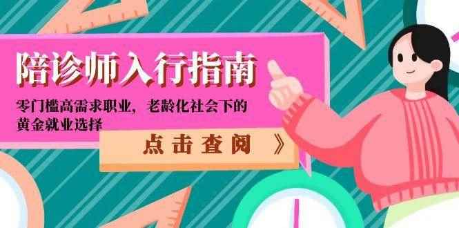 （15042期）陪诊师入行指南：零门槛高需求职业，老龄化社会下的黄金就业选择-咩咩网络