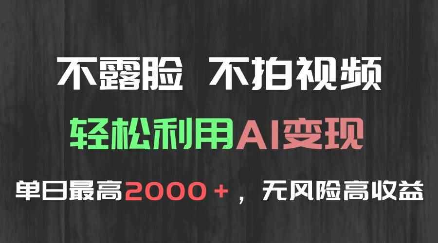 （15034期）不露脸，不拍视频，轻松利用AI变现，单日最高2000＋，无风险高利润-咩咩网络