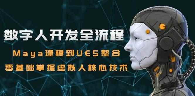 （15029期）数字人开发全流程：Maya建模到UE5整合，零基础掌握虚拟人核心技术-咩咩网络