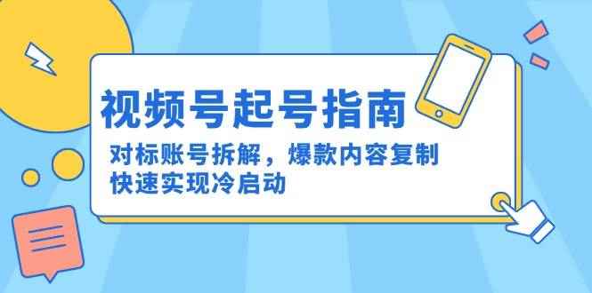 （15028期）视频号起号指南：对标账号拆解，爆款内容复制，快速实现冷启动-咩咩网络