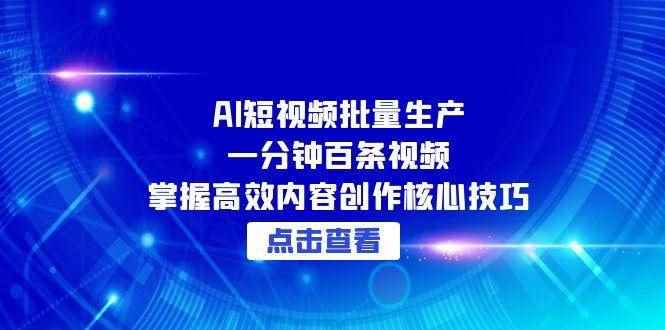 （15025期）AI短视频批量生产：一分钟百条视频，掌握高效内容创作核心技巧-咩咩网络