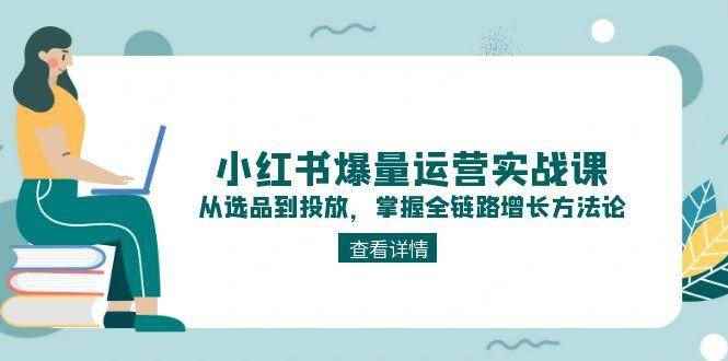 （15022期）小红书爆量运营实战课：从选品到投放，掌握全链路增长方法论-咩咩网络