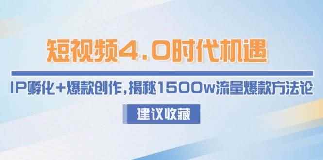 （15019期）短视频4.0时代机遇：IP孵化+爆款创作，揭秘1500w流量爆款方法论-咩咩网络