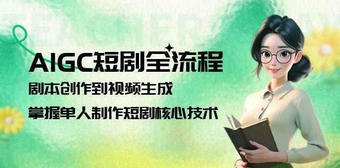 （15021期）AIGC短剧全流程：剧本创作到视频生成，掌握单人制作短剧核心技术-咩咩网络