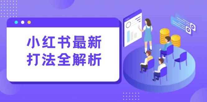 （15017期）小红书最新打法线下课：笔记生产+评论运营，打造标准化流量增长引擎-咩咩网络