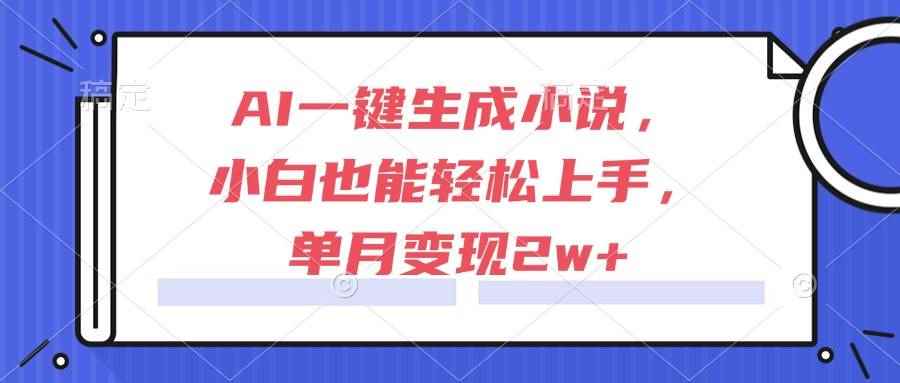 （15014期）AI一键生成小说，小白也能轻松上手，单月变现2w+-咩咩网络